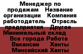 Менеджер по продажам › Название организации ­ Компания-работодатель › Отрасль предприятия ­ Другое › Минимальный оклад ­ 1 - Все города Работа » Вакансии   . Ханты-Мансийский,Ханты-Мансийск г.